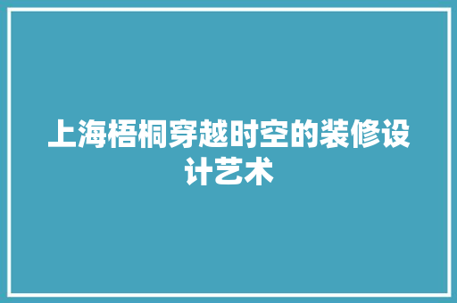 上海梧桐穿越时空的装修设计艺术