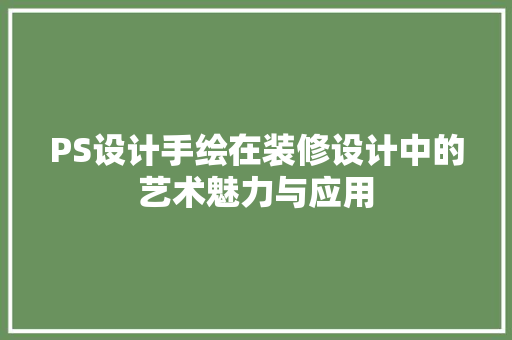 PS设计手绘在装修设计中的艺术魅力与应用