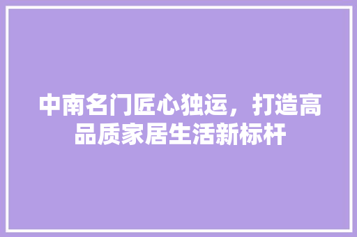 中南名门匠心独运，打造高品质家居生活新标杆
