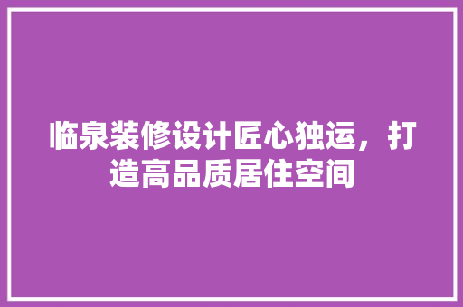 临泉装修设计匠心独运，打造高品质居住空间