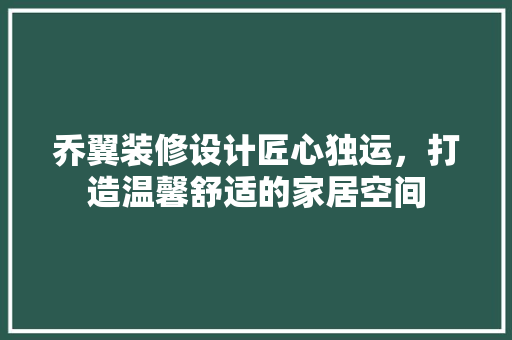 乔翼装修设计匠心独运，打造温馨舒适的家居空间