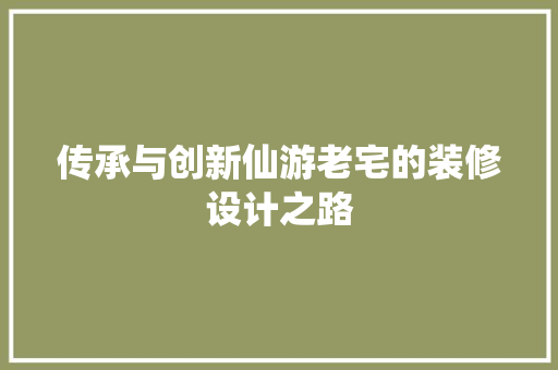 传承与创新仙游老宅的装修设计之路