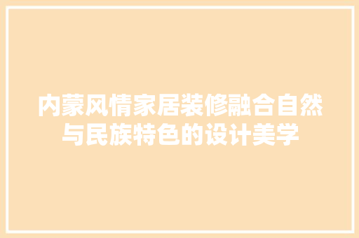 内蒙风情家居装修融合自然与民族特色的设计美学