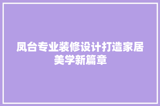 凤台专业装修设计打造家居美学新篇章 软装设计
