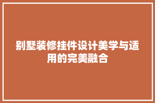 别墅装修挂件设计美学与适用的完美融合