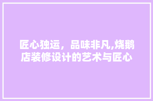 匠心独运，品味非凡,烧鹅店装修设计的艺术与匠心