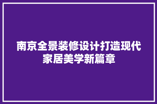 南京全景装修设计打造现代家居美学新篇章