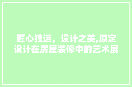匠心独运，设计之美,原定设计在房屋装修中的艺术展现