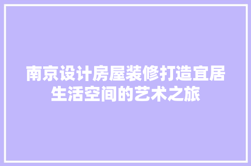 南京设计房屋装修打造宜居生活空间的艺术之旅