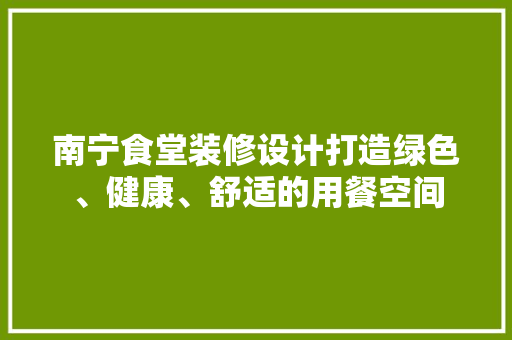 南宁食堂装修设计打造绿色、健康、舒适的用餐空间