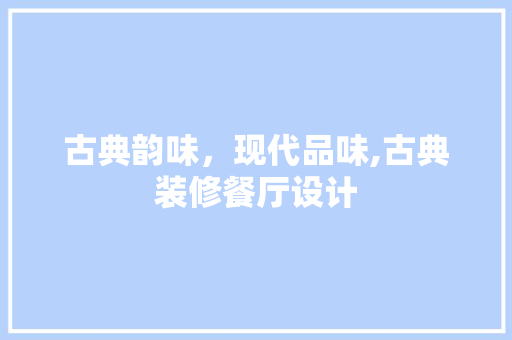 古典韵味，现代品味,古典装修餐厅设计
