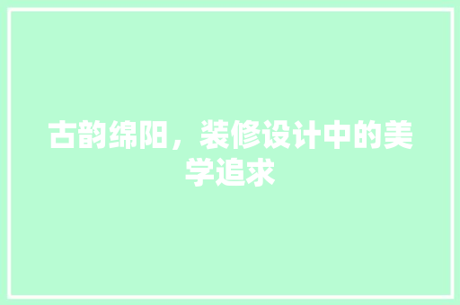 古韵绵阳，装修设计中的美学追求