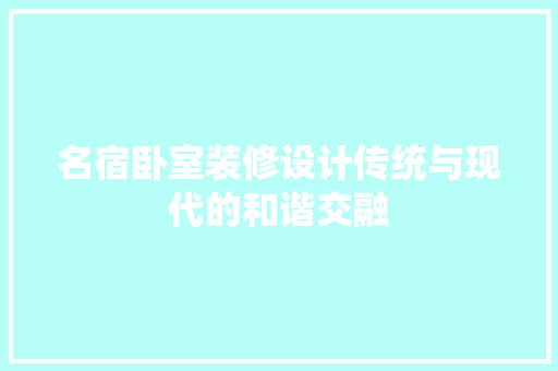 名宿卧室装修设计传统与现代的和谐交融