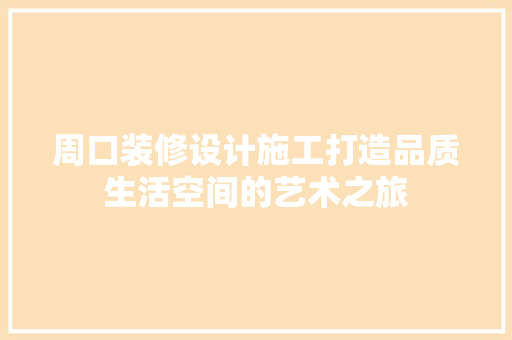 周口装修设计施工打造品质生活空间的艺术之旅