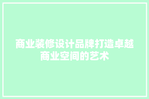 商业装修设计品牌打造卓越商业空间的艺术