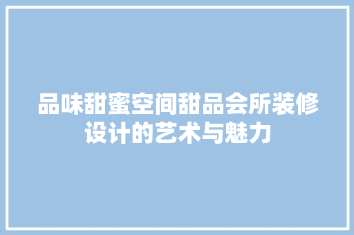 品味甜蜜空间甜品会所装修设计的艺术与魅力