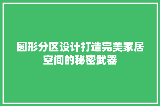 圆形分区设计打造完美家居空间的秘密武器