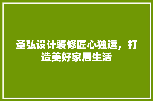 圣弘设计装修匠心独运，打造美好家居生活