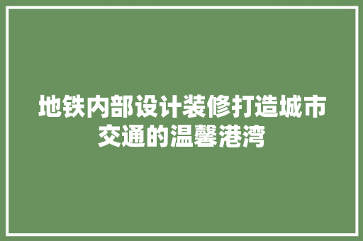 地铁内部设计装修打造城市交通的温馨港湾