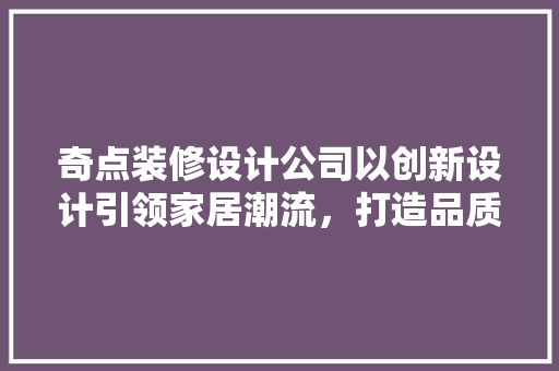 奇点装修设计公司以创新设计引领家居潮流，打造品质生活新标杆