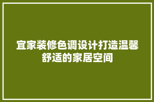 宜家装修色调设计打造温馨舒适的家居空间