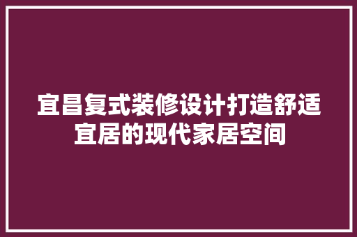 宜昌复式装修设计打造舒适宜居的现代家居空间
