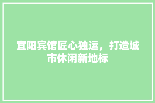 宜阳宾馆匠心独运，打造城市休闲新地标