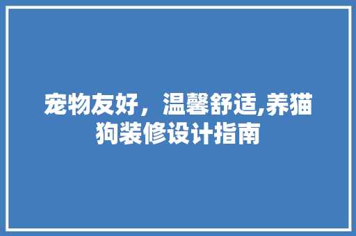 宠物友好，温馨舒适,养猫狗装修设计指南