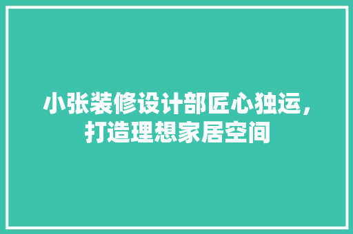 小张装修设计部匠心独运，打造理想家居空间