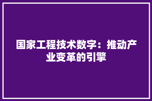 国家工程技术数字：推动产业变革的引擎 现代风格装饰