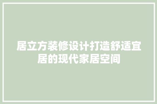 居立方装修设计打造舒适宜居的现代家居空间