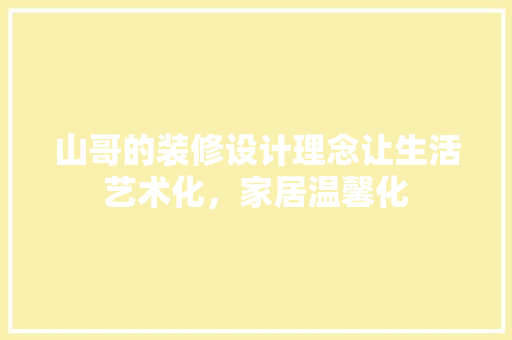 山哥的装修设计理念让生活艺术化，家居温馨化