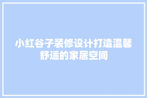 小红谷子装修设计打造温馨舒适的家居空间