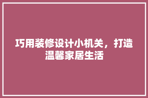 巧用装修设计小机关，打造温馨家居生活