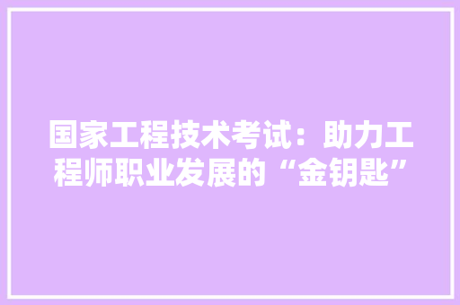 国家工程技术考试：助力工程师职业发展的“金钥匙” 现代风格装饰