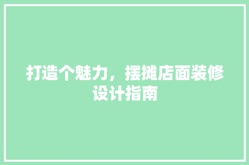 打造个魅力，摆摊店面装修设计指南
