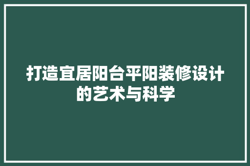 打造宜居阳台平阳装修设计的艺术与科学