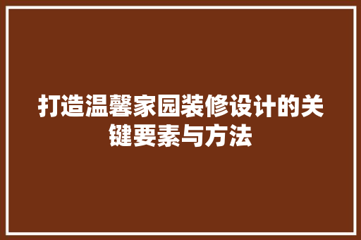 打造温馨家园装修设计的关键要素与方法