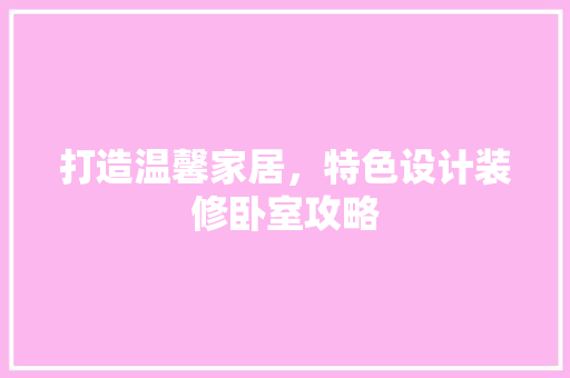 打造温馨家居，特色设计装修卧室攻略
