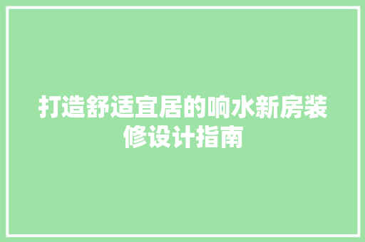 打造舒适宜居的响水新房装修设计指南