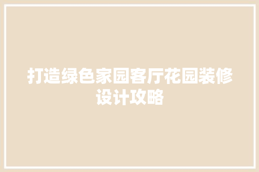 打造绿色家园客厅花园装修设计攻略