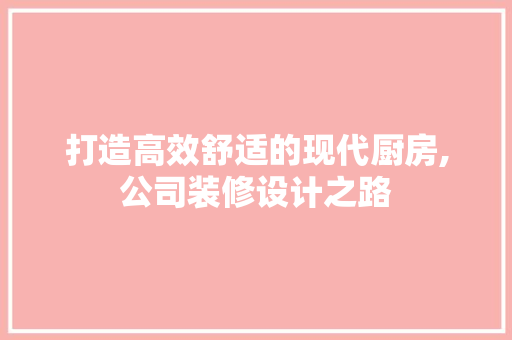 打造高效舒适的现代厨房,公司装修设计之路