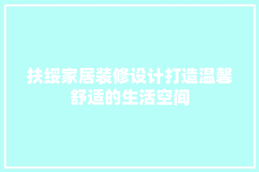 扶绥家居装修设计打造温馨舒适的生活空间
