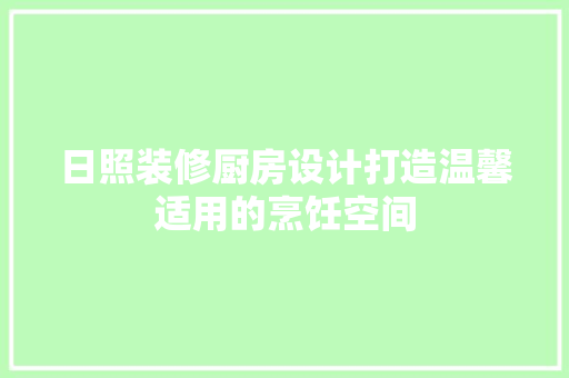 日照装修厨房设计打造温馨适用的烹饪空间