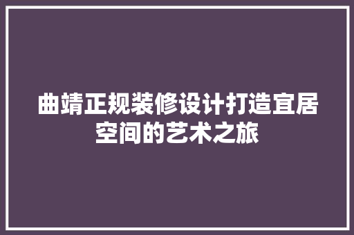 曲靖正规装修设计打造宜居空间的艺术之旅