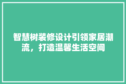 智慧树装修设计引领家居潮流，打造温馨生活空间