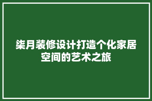 柒月装修设计打造个化家居空间的艺术之旅