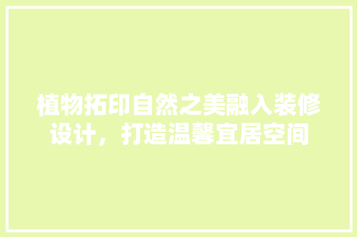 植物拓印自然之美融入装修设计，打造温馨宜居空间