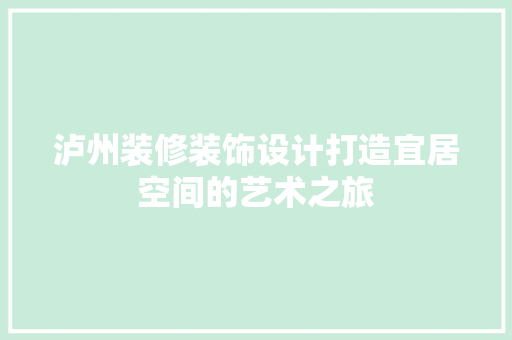 泸州装修装饰设计打造宜居空间的艺术之旅
