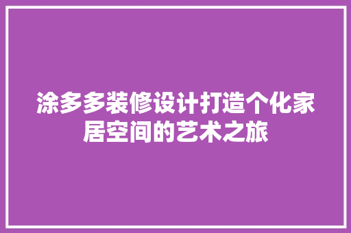 涂多多装修设计打造个化家居空间的艺术之旅